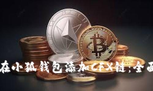 怎样在小狐钱包添加CFX链：全面指南