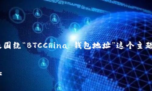 在这里,我将为您提供一个适合于推广的、相关的关键词,以及围绕“BTCChina 钱包地址”这个主题的详细介绍和可能相关的问题解答。以下是内容格式的草案:
BTCChina 钱包地址指南:如何获取和管理您的加密货币资产