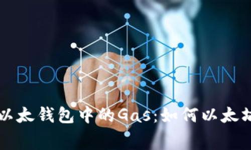 全面解读以太钱包中的Gas：如何以太坊交易费用