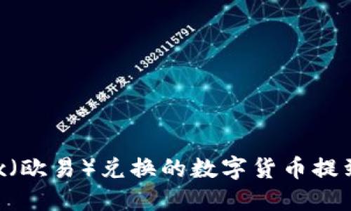如何将OKEx（欧易）兑换的数字货币提到小狐钱包？