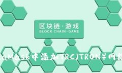 如何在MetaMask中添加TRC（TRON）网络：详
