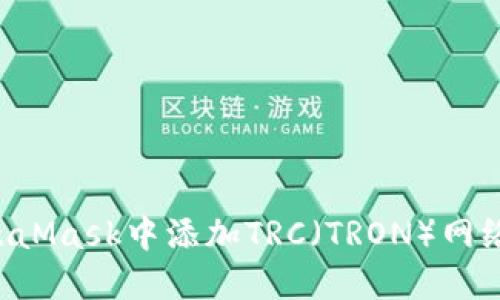如何在MetaMask中添加TRC（TRON）网络：详细指南